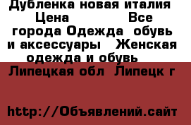 Дубленка новая италия › Цена ­ 15 000 - Все города Одежда, обувь и аксессуары » Женская одежда и обувь   . Липецкая обл.,Липецк г.